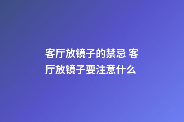 客厅放镜子的禁忌 客厅放镜子要注意什么
